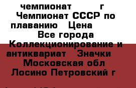11.1) чемпионат : 1983 г - Чемпионат СССР по плаванию › Цена ­ 349 - Все города Коллекционирование и антиквариат » Значки   . Московская обл.,Лосино-Петровский г.